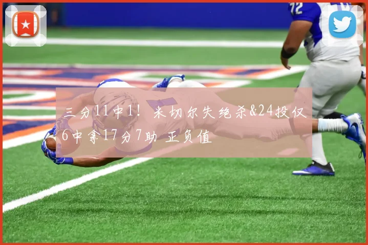 三分11中1！米切尔失绝杀&24投仅6中拿17分7助 正负值