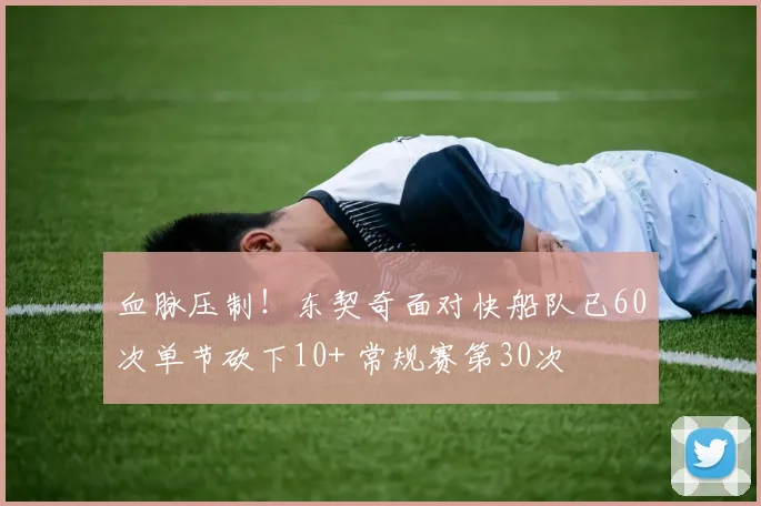 血脉压制！东契奇面对快船队已60次单节砍下10+ 常规赛第30次